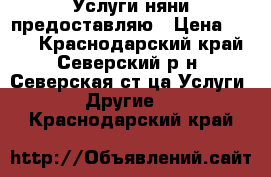 Услуги няни предоставляю › Цена ­ 600 - Краснодарский край, Северский р-н, Северская ст-ца Услуги » Другие   . Краснодарский край